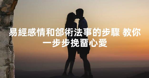 易經感情和郃術法事的步驟 教你一步步挽畱心愛